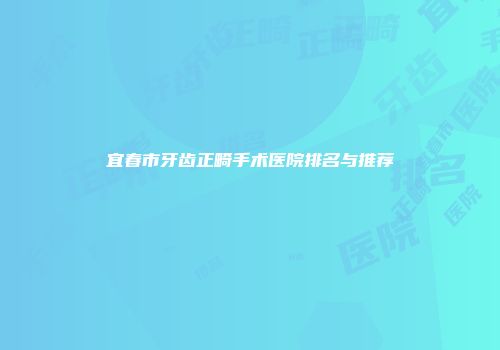 宜春市牙齿正畸手术医院排名与推荐