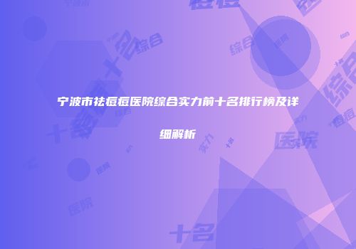 宁波市祛痘痘医院综合实力前十名排行榜及详细解析