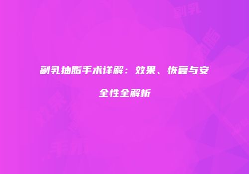 副乳抽脂手术详解：效果、恢复与安全性全解析