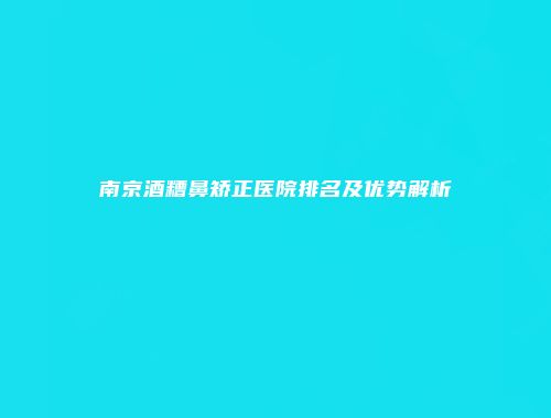 南京酒糟鼻矫正医院排名及优势解析