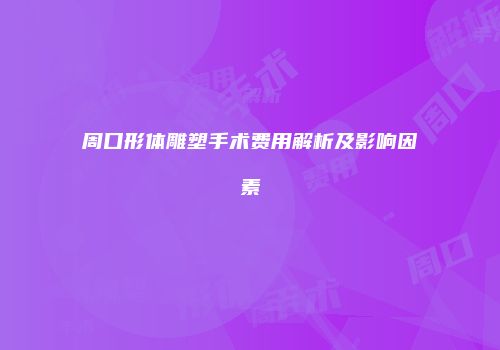 周口形体雕塑手术费用解析及影响因素