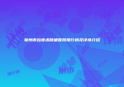 亳州市拉皮术除皱医院排行榜及详情介绍