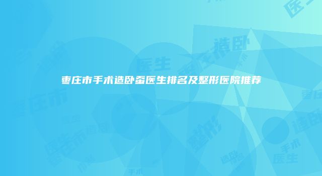 枣庄市手术造卧蚕医生排名及整形医院推荐