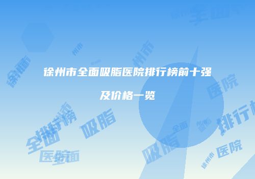徐州市全面吸脂医院排行榜前十强及价格一览