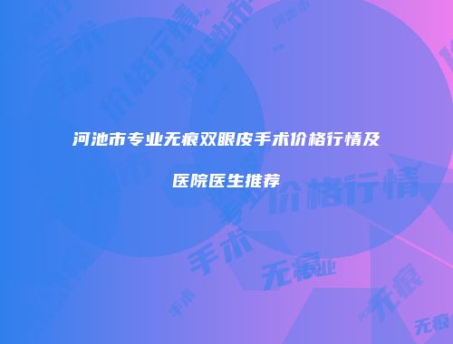 河池市专业无痕双眼皮手术价格行情及医院医生推荐