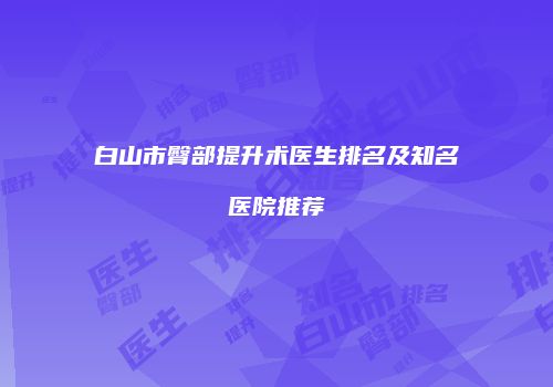 白山市臀部提升术医生排名及知名医院推荐