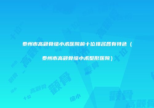 泰州市高颧骨缩小术医院前十位排名各有特色（泰州市高颧骨缩小术整形医院）