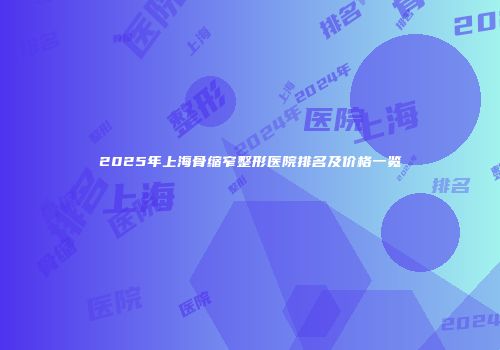 2025年上海骨缩窄整形医院排名及价格一览