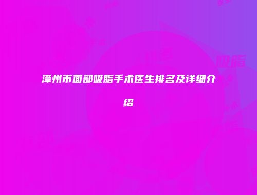 漳州市面部吸脂手术医生排名及详细介绍