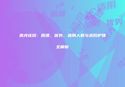 激光祛斑：原理、优势、适用人群与术后护理全解析