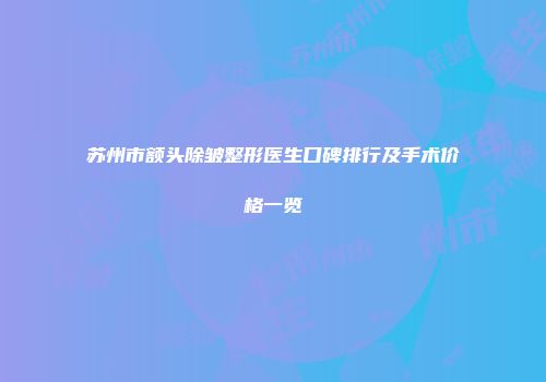 苏州市额头除皱整形医生口碑排行及手术价格一览