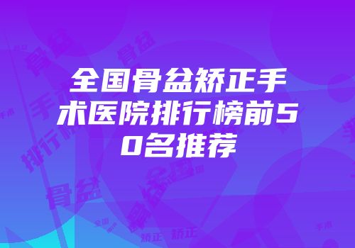 全国骨盆矫正手术医院排行榜前50名推荐