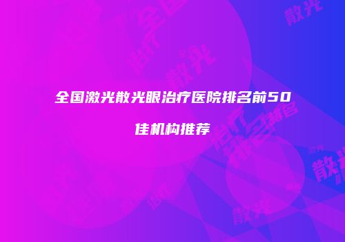 全国激光散光眼治疗医院排名前50佳机构推荐