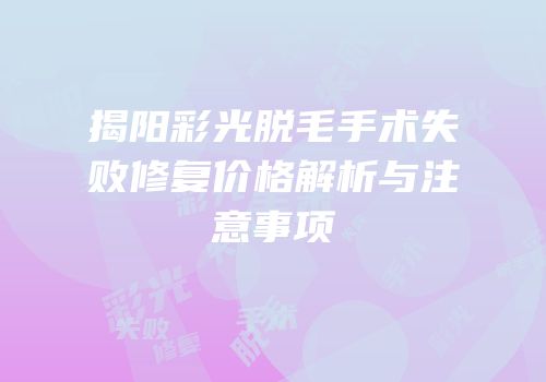 揭阳彩光脱毛手术失败修复价格解析与注意事项