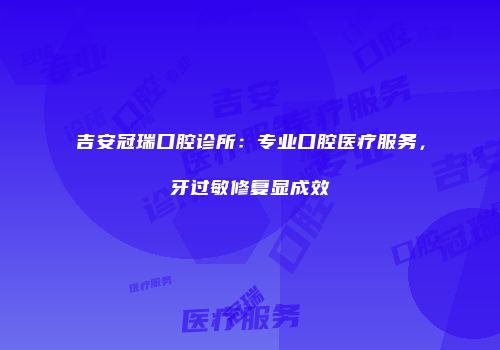 吉安冠瑞口腔诊所：专业口腔医疗服务，牙过敏修复显成效