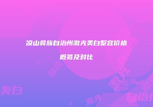 凉山彝族自治州激光美白整容价格概览及对比