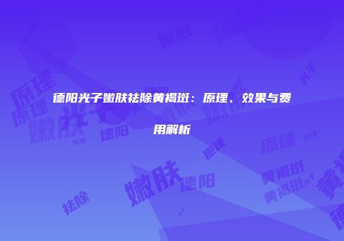 德阳光子嫩肤祛除黄褐斑：原理、效果与费用解析