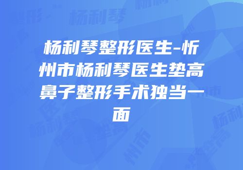 杨利琴整形医生-忻州市杨利琴医生垫高鼻子整形手术独当一面
