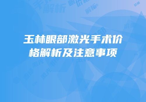 玉林眼部激光手术价格解析及注意事项
