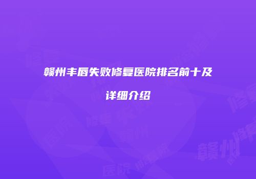 赣州丰唇失败修复医院排名前十及详细介绍