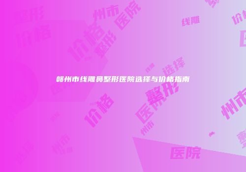 赣州市线雕鼻整形医院选择与价格指南