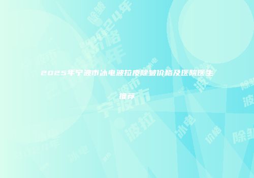 2025年宁波市冰电波拉皮除皱价格及医院医生推荐
