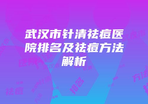 武汉市针清祛痘医院排名及祛痘方法解析