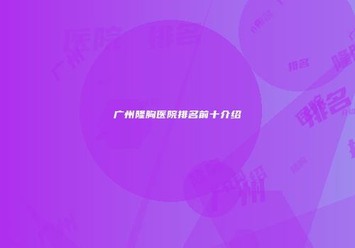 广州隆胸医院排名前十介绍