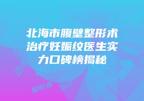 北海市腹壁整形术治疗妊娠纹医生实力口碑榜揭秘