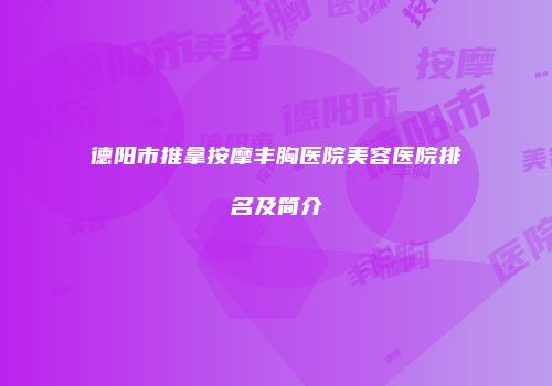 德阳市推拿按摩丰胸医院美容医院排名及简介