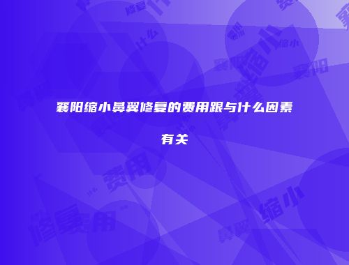 襄阳缩小鼻翼修复的费用跟与什么因素有关