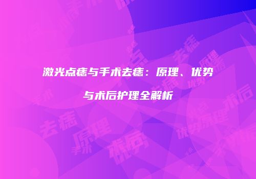 激光点痣与手术去痣：原理、优势与术后护理全解析
