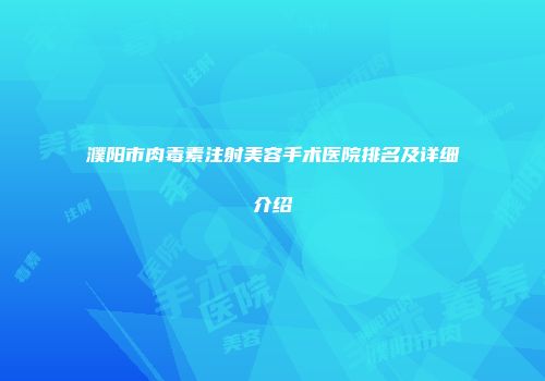 濮阳市肉毒素注射美容手术医院排名及详细介绍