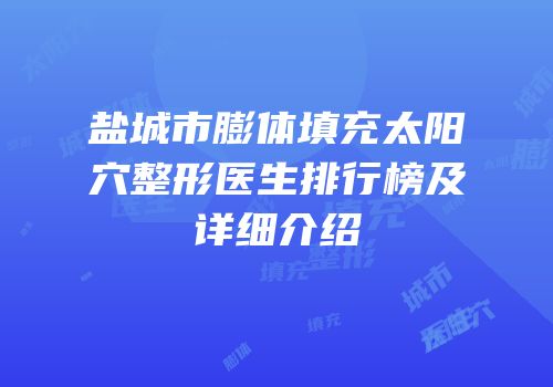 盐城市膨体填充太阳穴整形医生排行榜及详细介绍