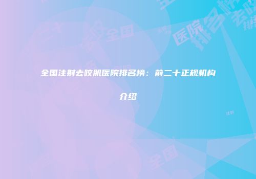 全国注射去咬肌医院排名榜：前二十正规机构介绍