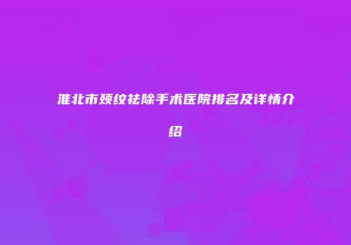淮北市颈纹祛除手术医院排名及详情介绍