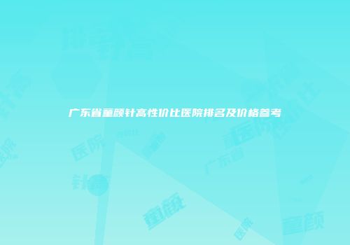 广东省童颜针高性价比医院排名及价格参考