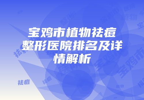 宝鸡市植物祛痘整形医院排名及详情解析
