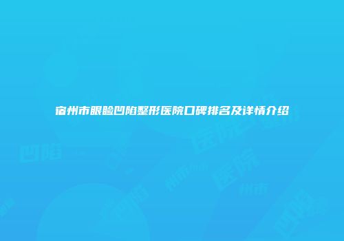 宿州市眼睑凹陷整形医院口碑排名及详情介绍