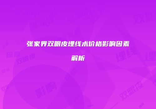 张家界双眼皮埋线术价格影响因素解析