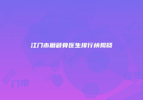 江门市磨颧骨医生排行榜揭晓