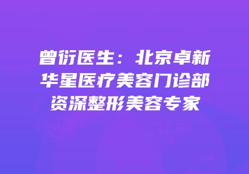 曾衍医生：北京卓新华星医疗美容门诊部资深整形美容专家