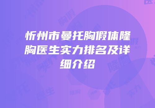 忻州市曼托胸假体隆胸医生实力排名及详细介绍