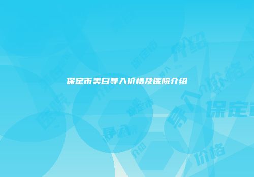 保定市美白导入价格及医院介绍