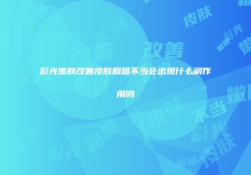 彩光嫩肤改善皮肤粗糙不当会出现什么副作用吗