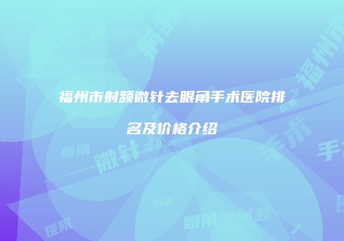 福州市射频微针去眼角手术医院排名及价格介绍