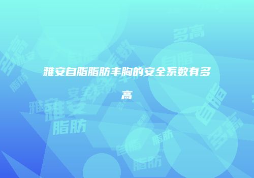 雅安自脂脂肪丰胸的安全系数有多高