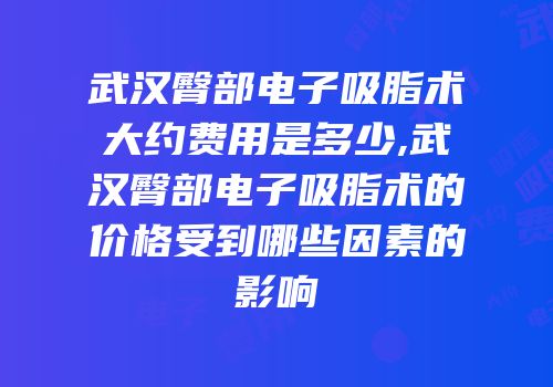武汉臀部电子吸脂术大约费用是多少,武汉臀部电子吸脂术的价格受到哪些因素的影响