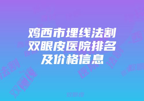 鸡西市埋线法割双眼皮医院排名及价格信息