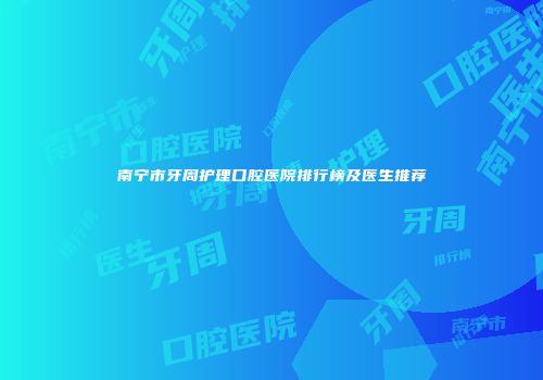 南宁市牙周护理口腔医院排行榜及医生推荐
